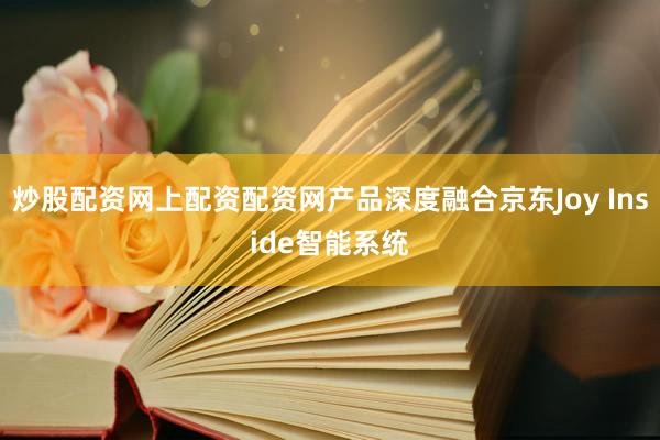 炒股配资网上配资配资网产品深度融合京东Joy Inside智能系统