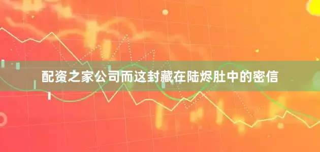 配资之家公司而这封藏在陆烬肚中的密信