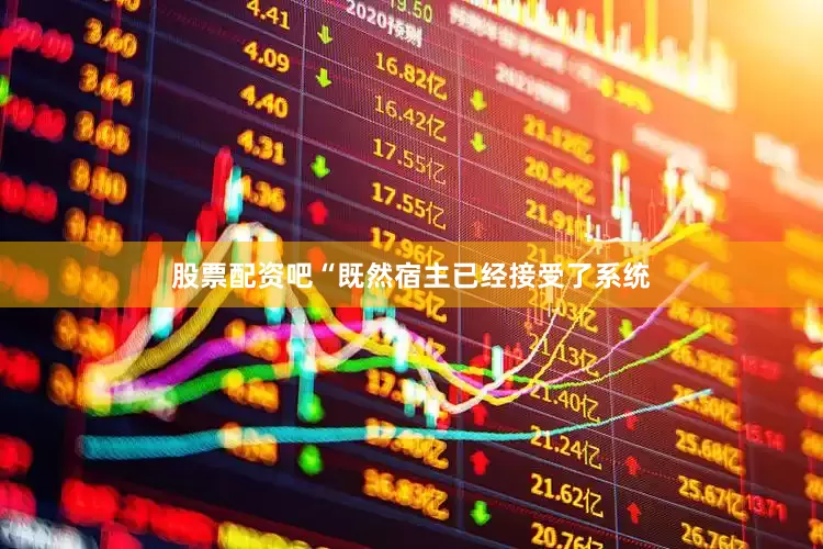 股票配资吧“既然宿主已经接受了系统