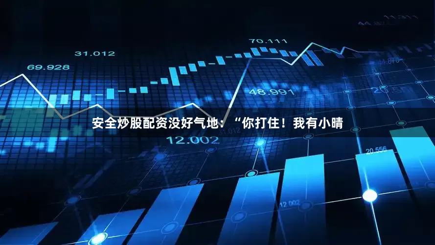 安全炒股配资没好气地：“你打住！我有小晴