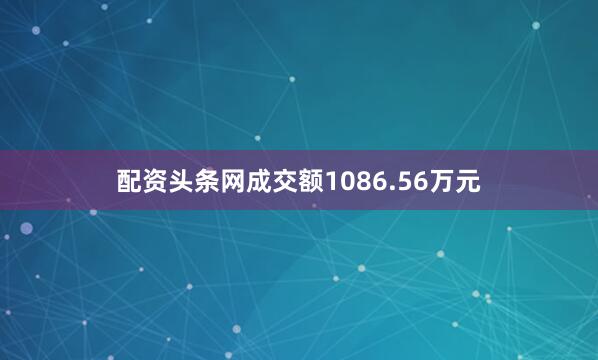 配资头条网成交额1086.56万元