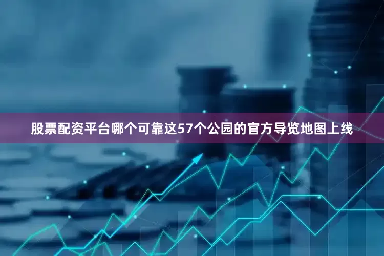 股票配资平台哪个可靠这57个公园的官方导览地图上线