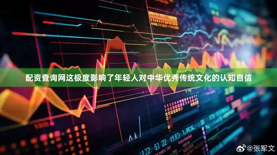 配资查询网这极度影响了年轻人对中华优秀传统文化的认知自信