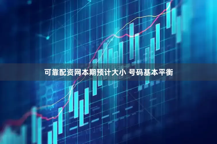 可靠配资网本期预计大小 号码基本平衡