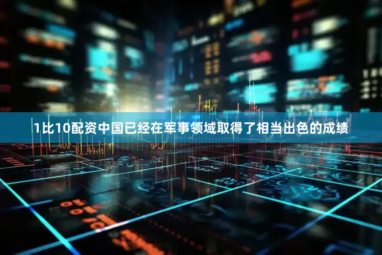 1比10配资中国已经在军事领域取得了相当出色的成绩