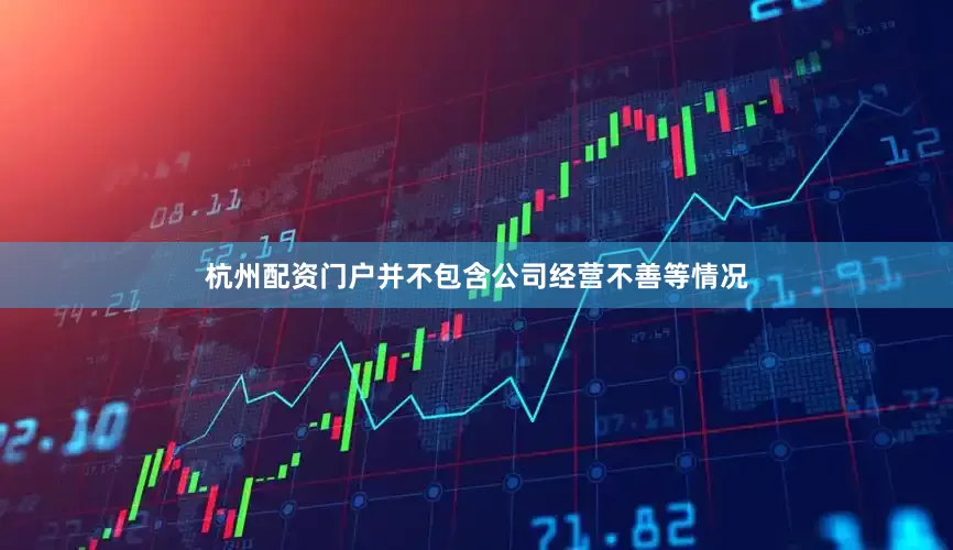 杭州配资门户并不包含公司经营不善等情况