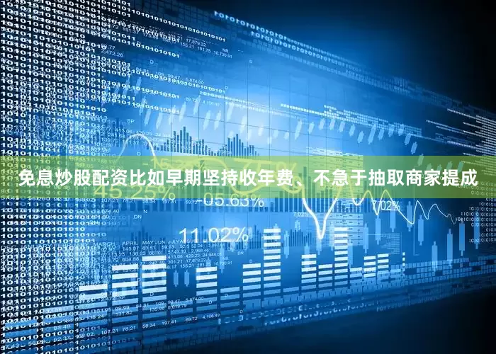 免息炒股配资比如早期坚持收年费、不急于抽取商家提成