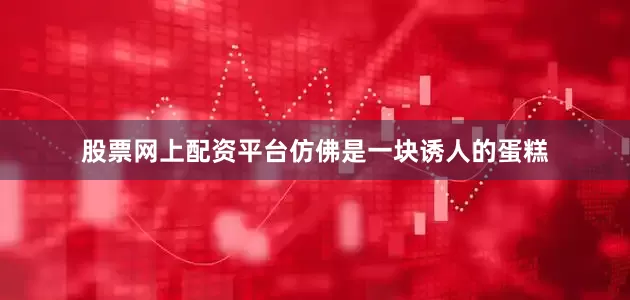 股票网上配资平台仿佛是一块诱人的蛋糕