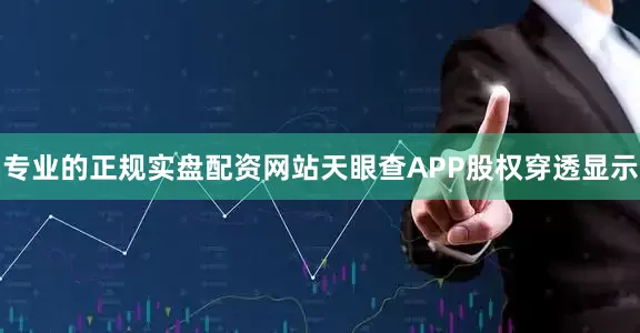 专业的正规实盘配资网站天眼查APP股权穿透显示