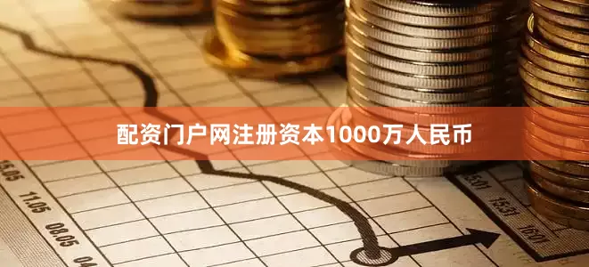 配资门户网注册资本1000万人民币