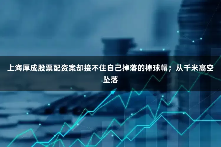 上海厚成股票配资案却接不住自己掉落的棒球帽；从千米高空坠落