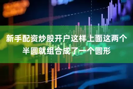 新手配资炒股开户这样上面这两个半圆就组合成了一个圆形