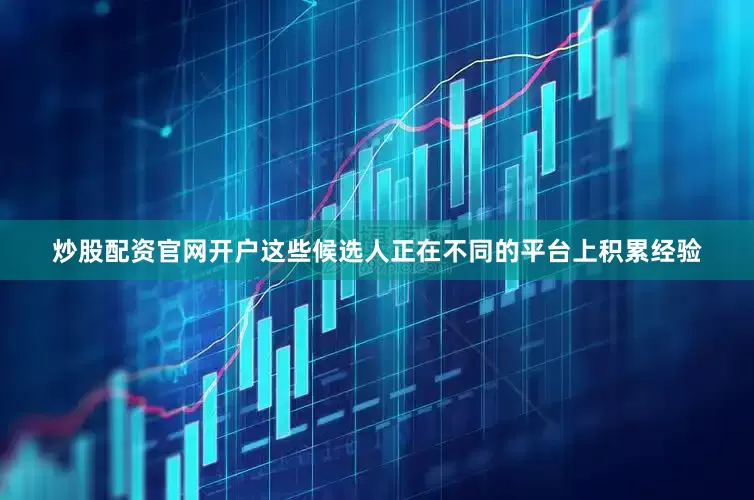 炒股配资官网开户这些候选人正在不同的平台上积累经验