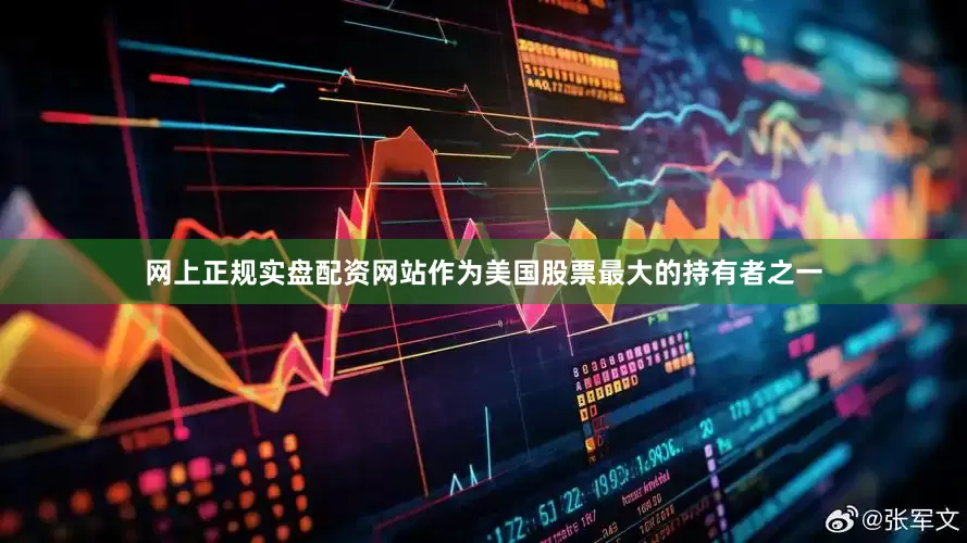 网上正规实盘配资网站作为美国股票最大的持有者之一