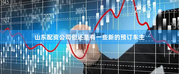 山东配资公司但还是有一些新的预订车主