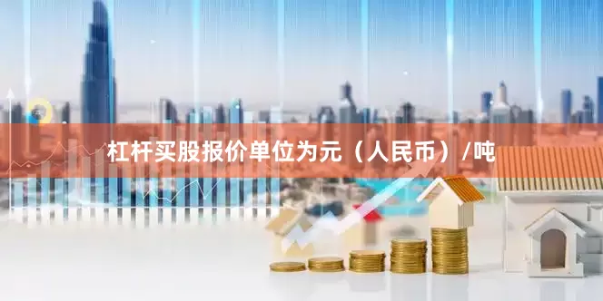 杠杆买股报价单位为元（人民币）/吨