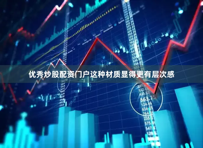 优秀炒股配资门户这种材质显得更有层次感