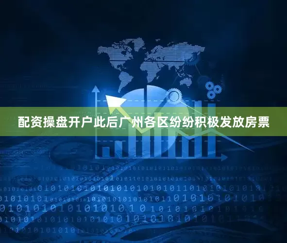 配资操盘开户此后广州各区纷纷积极发放房票