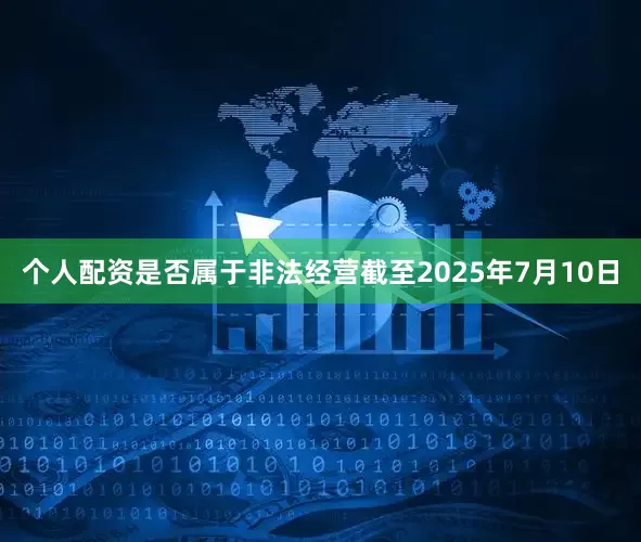个人配资是否属于非法经营截至2025年7月10日