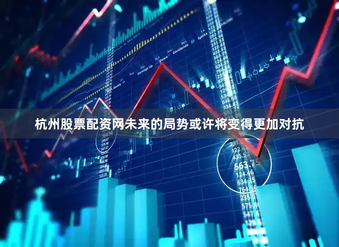 杭州股票配资网未来的局势或许将变得更加对抗