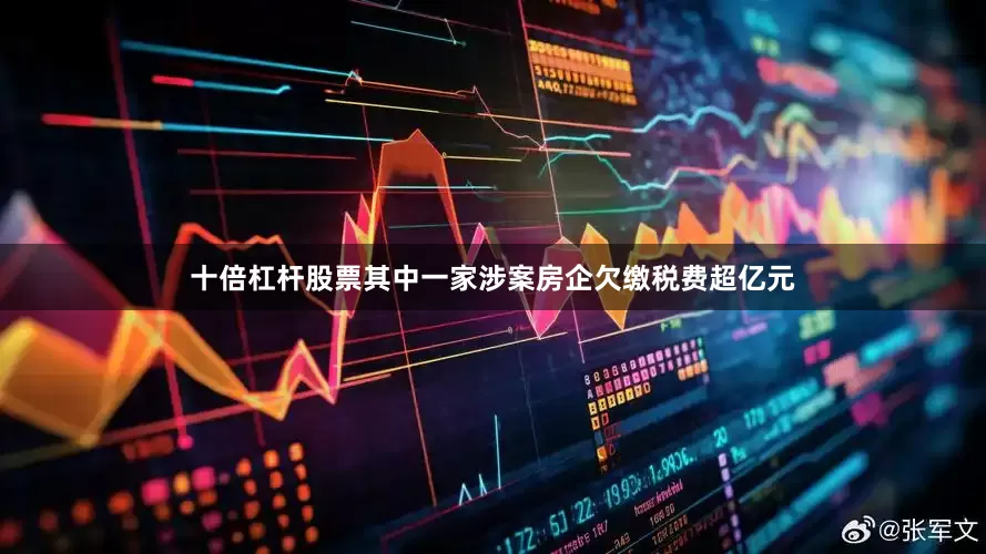 十倍杠杆股票其中一家涉案房企欠缴税费超亿元