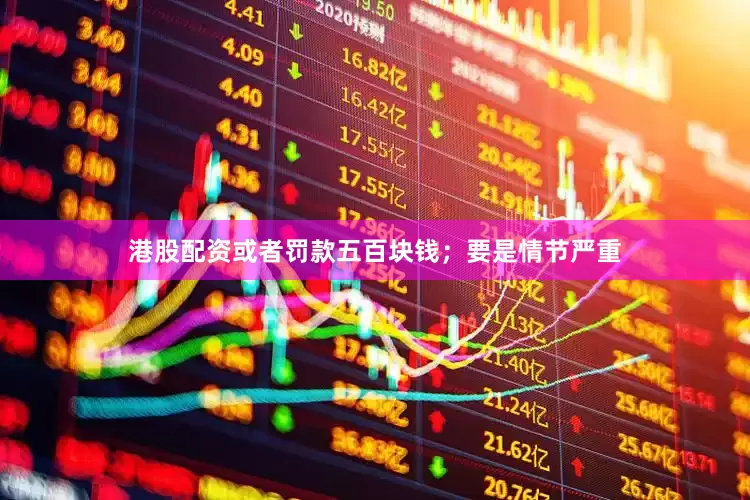 港股配资或者罚款五百块钱；要是情节严重