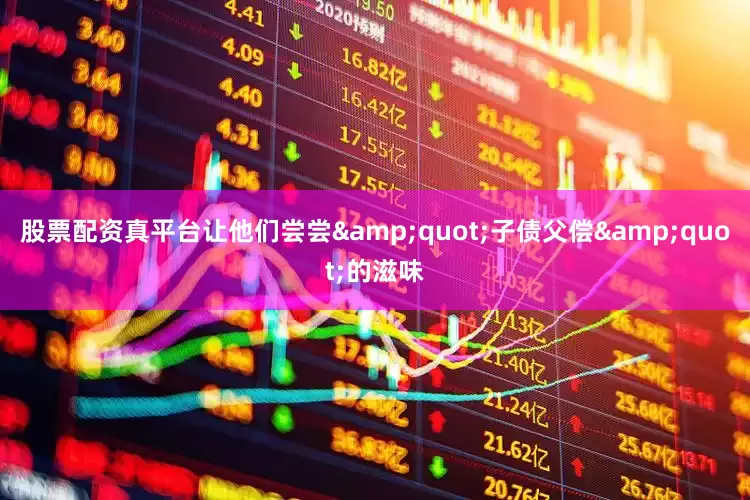 股票配资真平台让他们尝尝&quot;子债父偿&quot;的滋味
