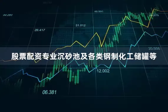 股票配资专业沉砂池及各类钢制化工储罐等