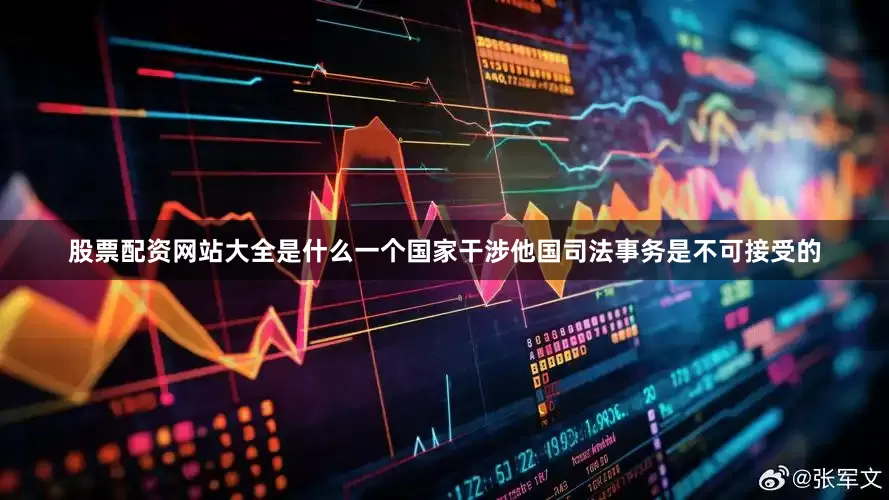 股票配资网站大全是什么一个国家干涉他国司法事务是不可接受的