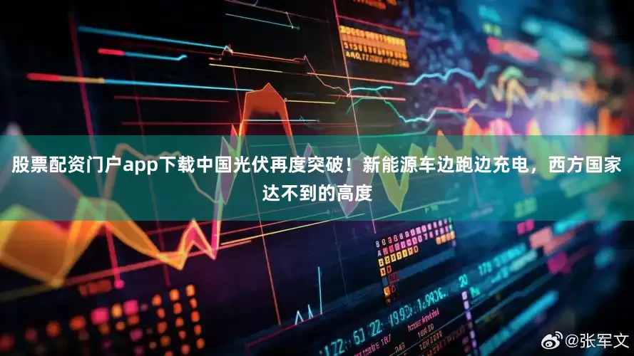 股票配资门户app下载中国光伏再度突破！新能源车边跑边充电，西方国家达不到的高度