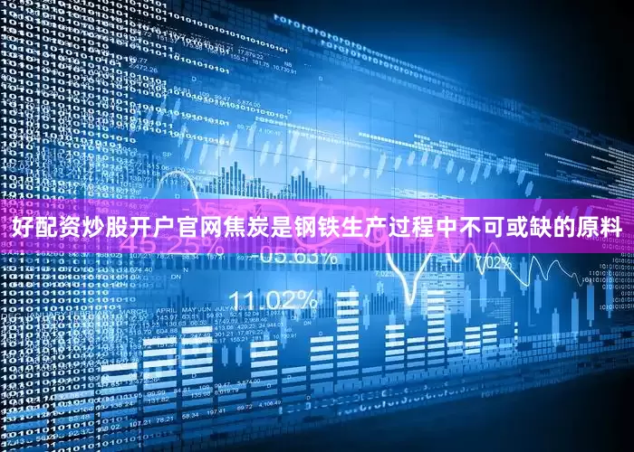 好配资炒股开户官网焦炭是钢铁生产过程中不可或缺的原料