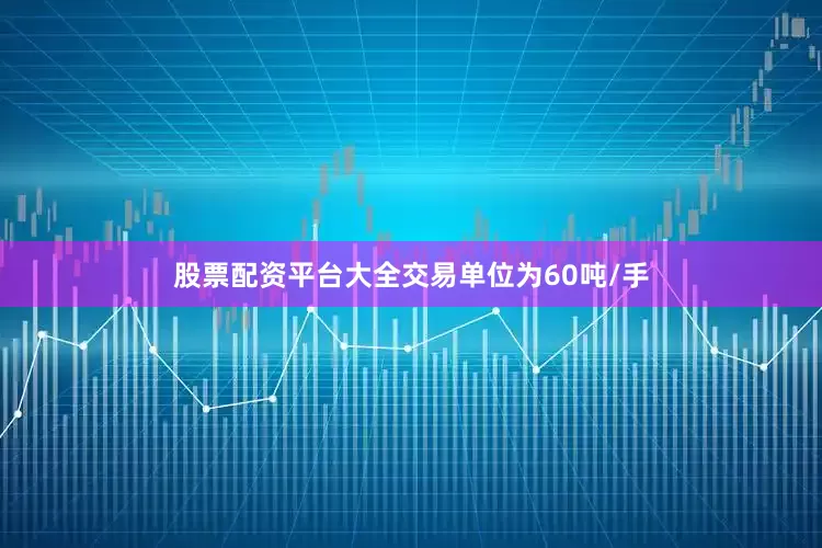 股票配资平台大全交易单位为60吨/手