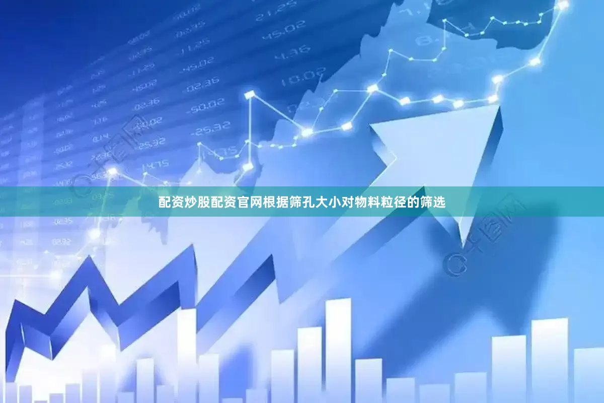 配资炒股配资官网根据筛孔大小对物料粒径的筛选