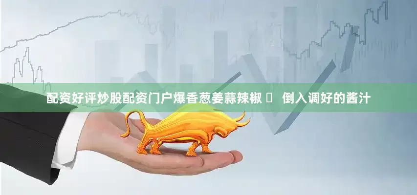 配资好评炒股配资门户爆香葱姜蒜辣椒 ❷ 倒入调好的酱汁