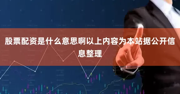 股票配资是什么意思啊以上内容为本站据公开信息整理