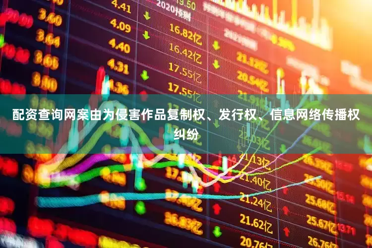 配资查询网案由为侵害作品复制权、发行权、信息网络传播权纠纷