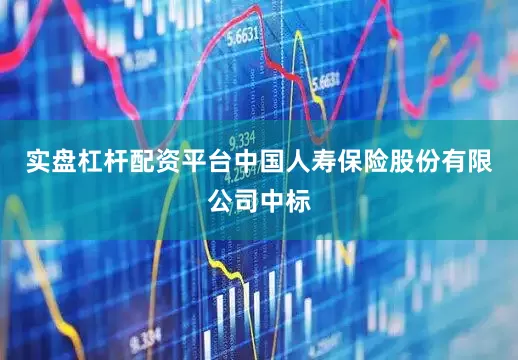 实盘杠杆配资平台中国人寿保险股份有限公司中标