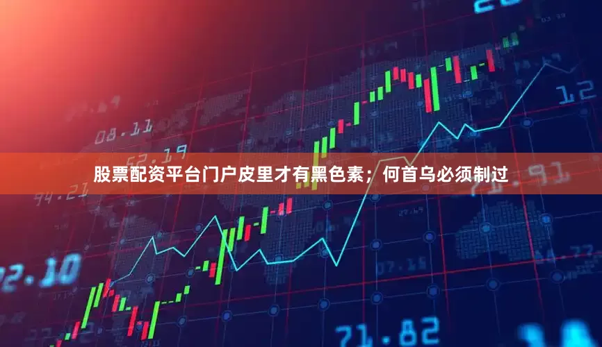 股票配资平台门户皮里才有黑色素；何首乌必须制过