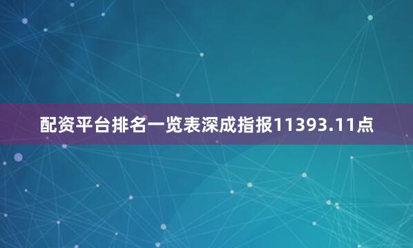 配资平台排名一览表深成指报11393.11点