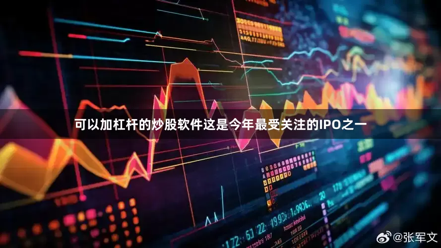可以加杠杆的炒股软件这是今年最受关注的IPO之一
