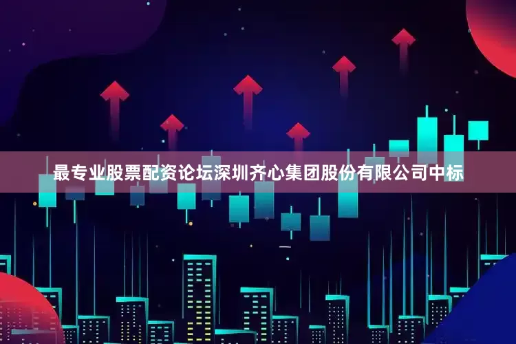 最专业股票配资论坛深圳齐心集团股份有限公司中标
