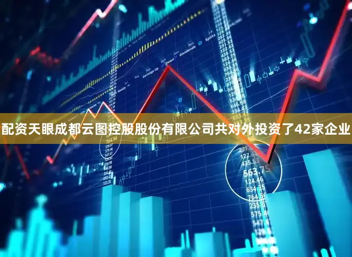 配资天眼成都云图控股股份有限公司共对外投资了42家企业