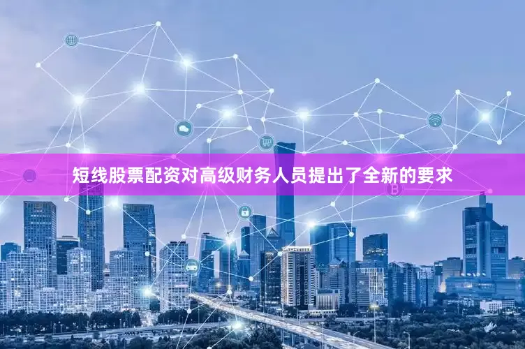 短线股票配资对高级财务人员提出了全新的要求
