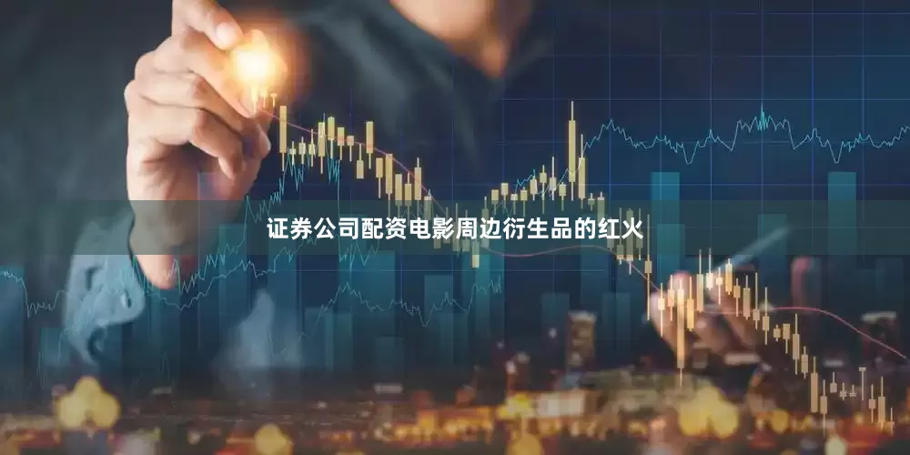 证券公司配资电影周边衍生品的红火