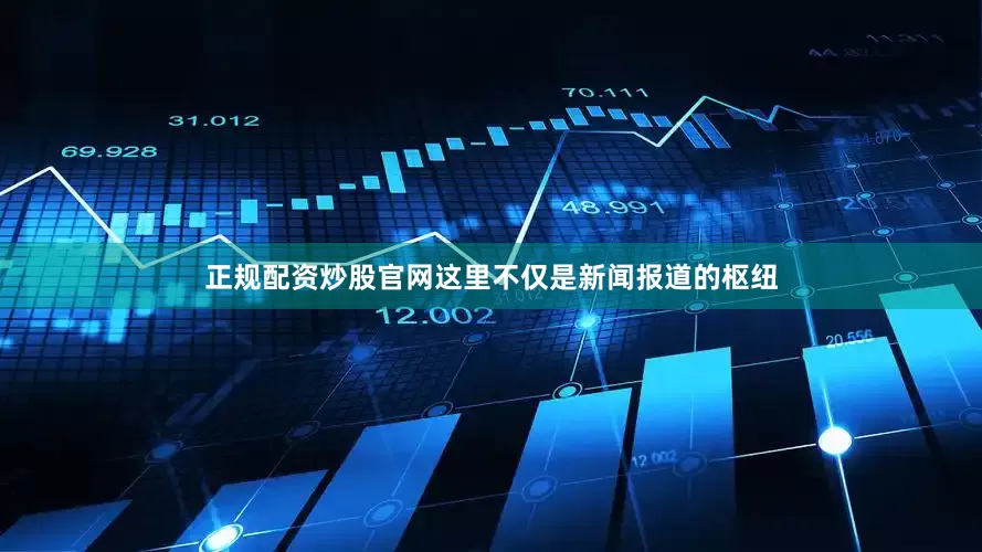 正规配资炒股官网这里不仅是新闻报道的枢纽