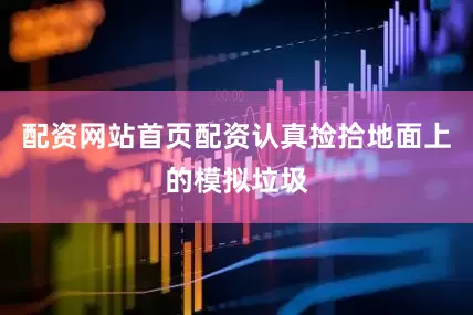 配资网站首页配资认真捡拾地面上的模拟垃圾