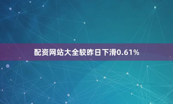 配资网站大全较昨日下滑0.61%