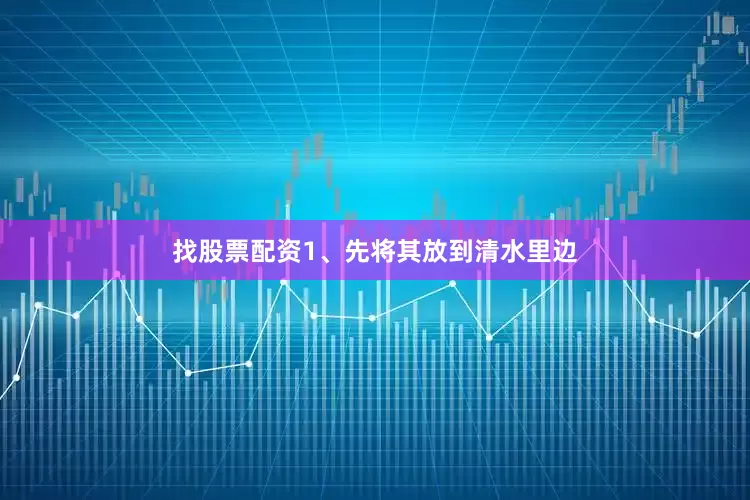 找股票配资1、先将其放到清水里边