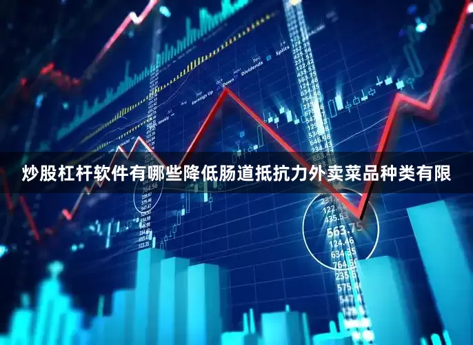 炒股杠杆软件有哪些降低肠道抵抗力外卖菜品种类有限