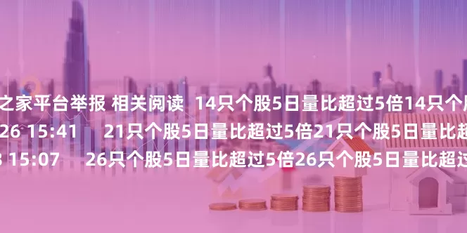 配资之家平台举报 相关阅读  14只个股5日量比超过5倍14只个股5日量比超过5倍    0  08-26 15:41     21只个股5日量比超过5倍21只个股5日量比超过5倍    0  08-08 15:07     26只个股5日量比超过5倍26只个股5日量比超过5倍    0  08-07 15:11     18只个股5日量比超过5倍18只个股5日量比超过5倍    0  08-05